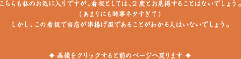 こちらも私のお気に入りですが、看板としては、2度とお見得することはないでしょう。（あまりにも時事ネタすぎて）しかし、この看板で当店が串揚げ屋であることがわかる人はいないでしょう。